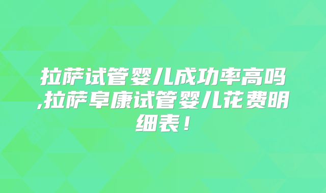 拉萨试管婴儿成功率高吗,拉萨阜康试管婴儿花费明细表!