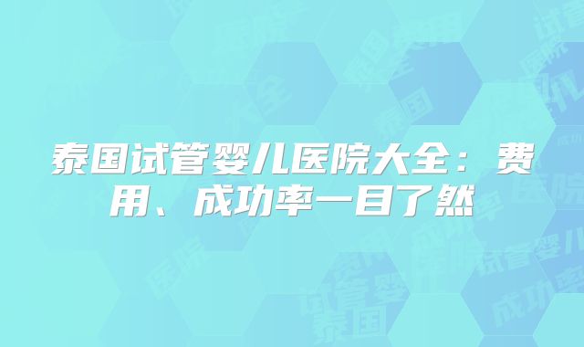 泰国试管婴儿医院大全:费用、成功率一目了然
