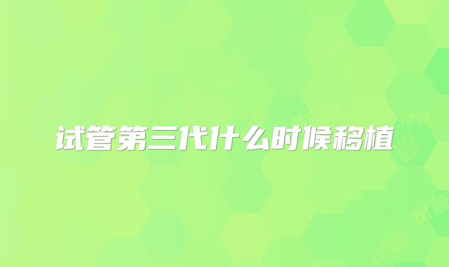 试管第三代什么时候移植