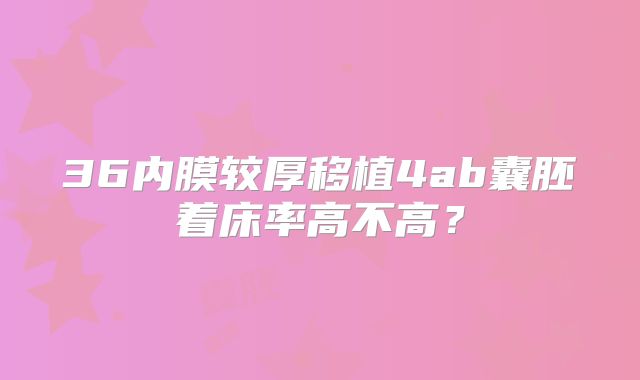 36内膜较厚移植4ab囊胚着床率高不高?