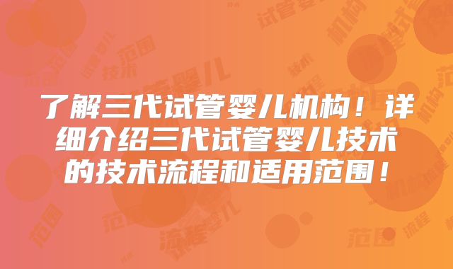 了解三代试管婴儿机构！详细介绍三代试管婴儿技术的技术流程和适用范围！