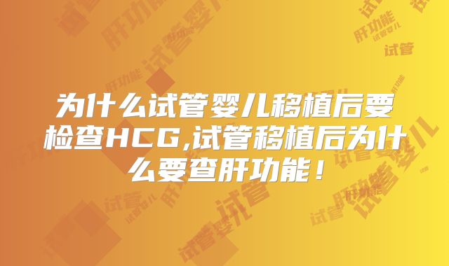 为什么试管婴儿移植后要检查HCG,试管移植后为什么要查肝功能!