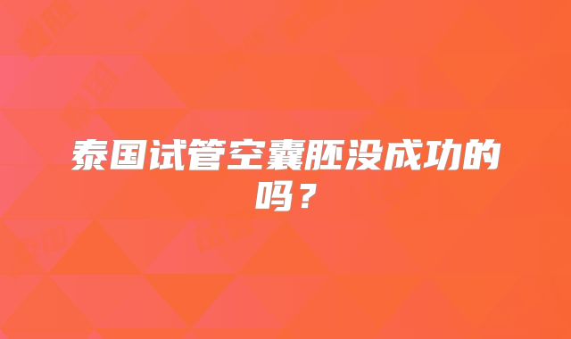 泰国试管空囊胚没成功的吗？