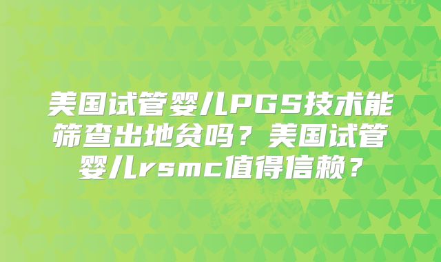 美国试管婴儿PGS技术能筛查出地贫吗？美国试管婴儿rsmc值得信赖？
