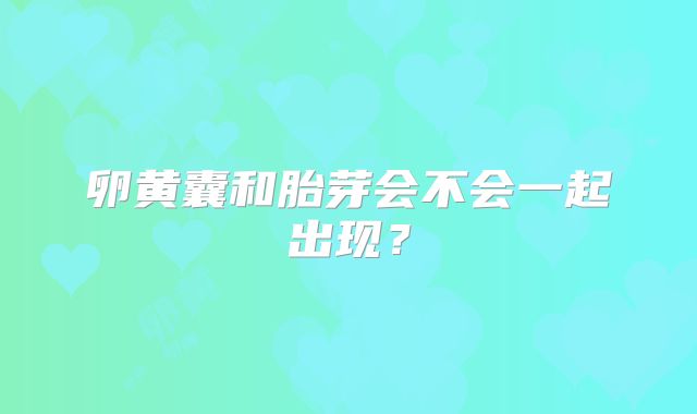 卵黄囊和胎芽会不会一起出现？