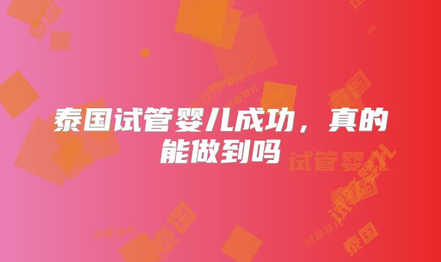 泰国试管婴儿成功,真的能做到吗