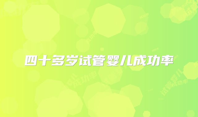 四十多岁试管婴儿成功率