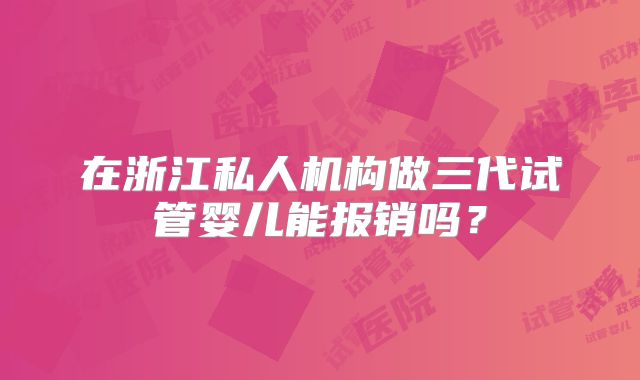 在浙江私人机构做三代试管婴儿能报销吗？