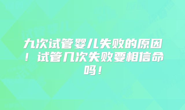 九次试管婴儿失败的原因！试管几次失败要相信命吗！