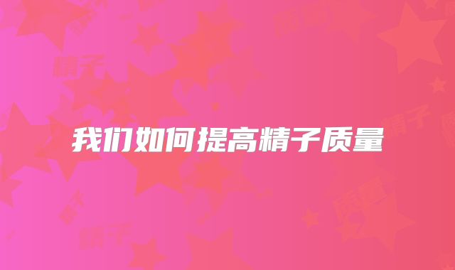 我们如何提高精子质量
