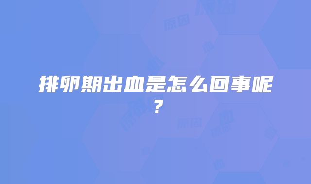 排卵期出血是怎么回事呢？