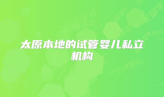 太原本地的试管婴儿私立机构