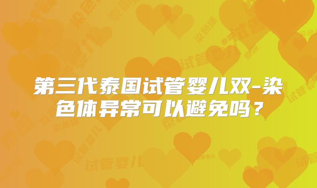 第三代泰国试管婴儿双-染色体异常可以避免吗？