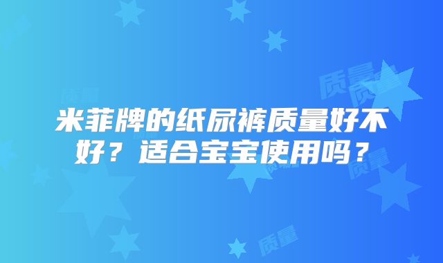 米菲牌的纸尿裤质量好不好？适合宝宝使用吗？