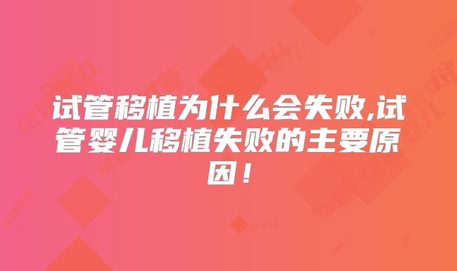 试管移植为什么会失败,试管婴儿移植失败的主要原因！