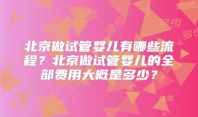 北京做试管婴儿有哪些流程？北京做试管婴儿的全部费用大概是多少？