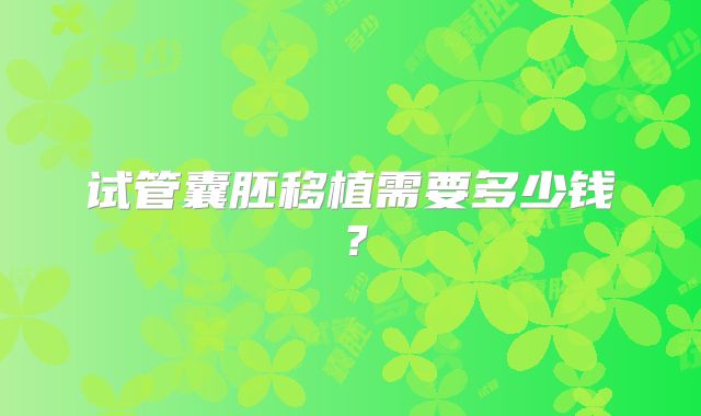 试管囊胚移植需要多少钱？