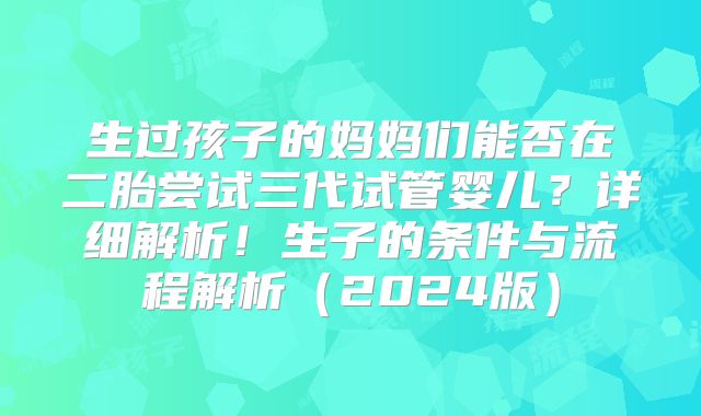生过孩子的妈妈们能否在二胎尝试三代试管婴儿？详细解析！生子的条件与流程解析（2024版）