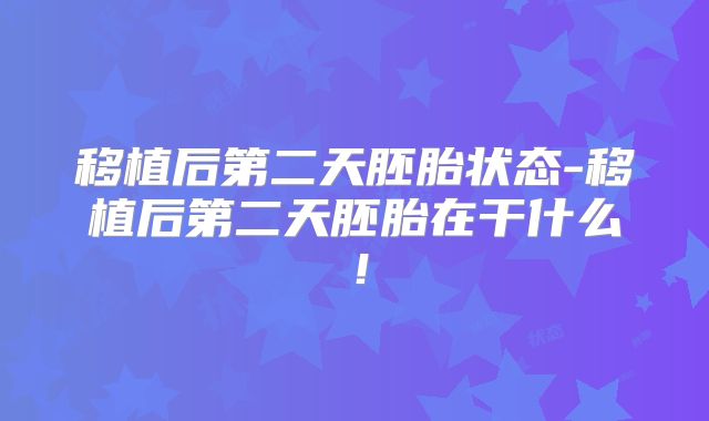 移植后第二天胚胎状态-移植后第二天胚胎在干什么！