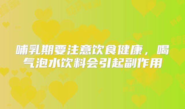 哺乳期要注意饮食健康，喝气泡水饮料会引起副作用