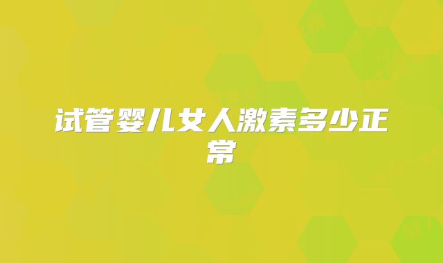 试管婴儿女人激素多少正常