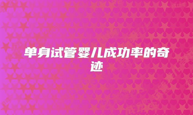 单身试管婴儿成功率的奇迹