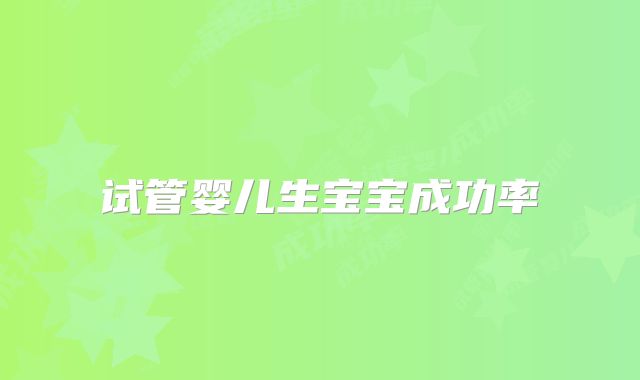 试管婴儿生宝宝成功率