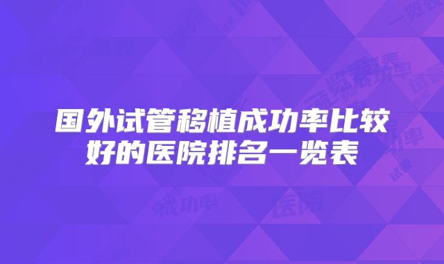 国外试管移植成功率比较好的医院排名一览表