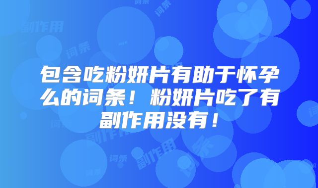 包含吃粉妍片有助于怀孕么的词条！粉妍片吃了有副作用没有！