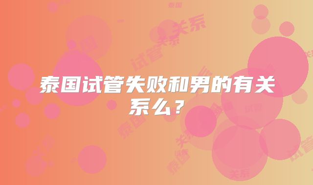 泰国试管失败和男的有关系么？