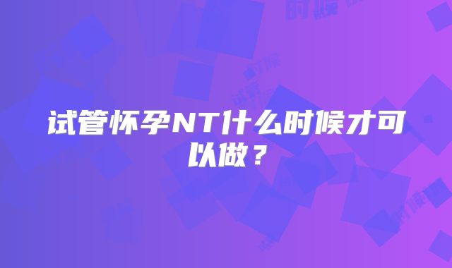 试管怀孕NT什么时候才可以做？