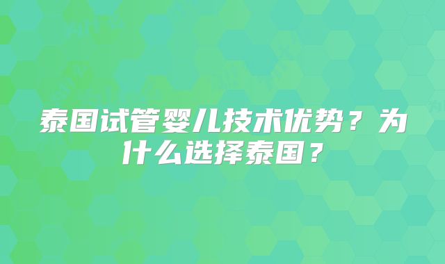 泰国试管婴儿技术优势？为什么选择泰国？