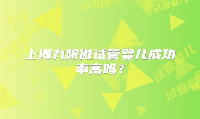 上海九院做试管婴儿成功率高吗？