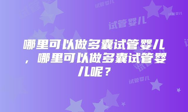 哪里可以做多囊试管婴儿，哪里可以做多囊试管婴儿呢？