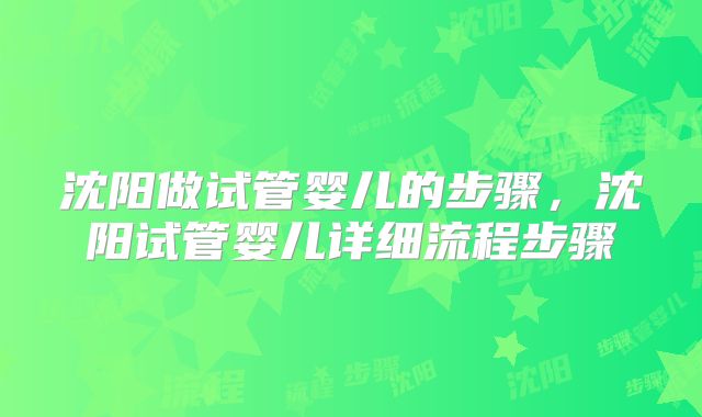 沈阳做试管婴儿的步骤，沈阳试管婴儿详细流程步骤