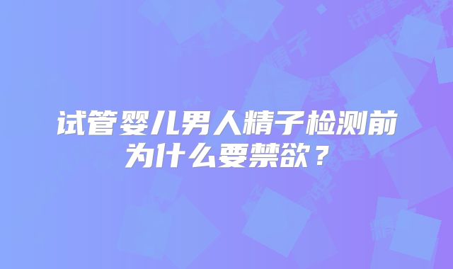 试管婴儿男人精子检测前为什么要禁欲？