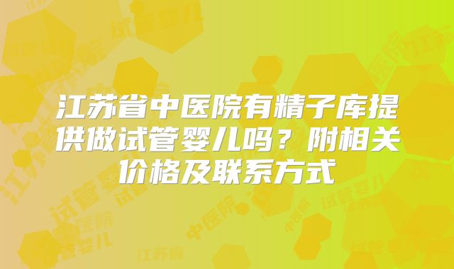 江苏省中医院有精子库提供做试管婴儿吗?附相关价格及联系方式