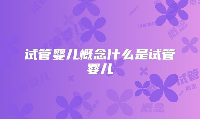 试管婴儿概念什么是试管婴儿