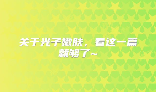 关于光子嫩肤，看这一篇就够了~