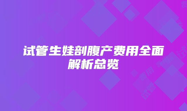 试管生娃剖腹产费用全面解析总览