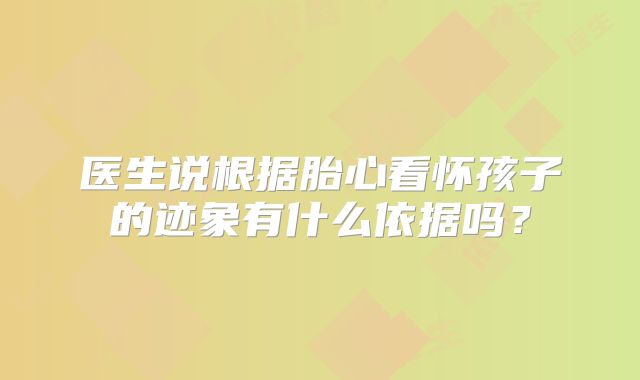 医生说根据胎心看怀孩子的迹象有什么依据吗?