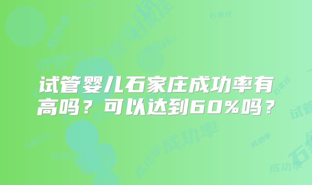 试管婴儿石家庄成功率有高吗？可以达到60%吗？