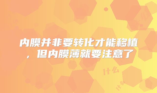 内膜并非要转化才能移植,但内膜薄就要注意了