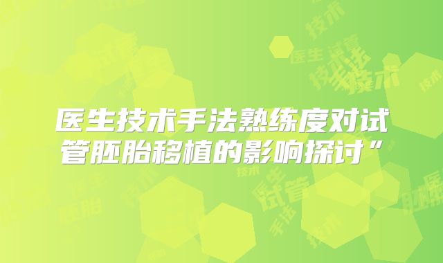 医生技术手法熟练度对试管胚胎移植的影响探讨”