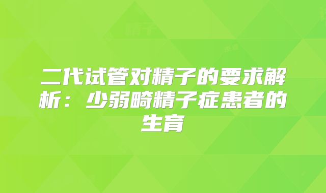 二代试管对精子的要求解析：少弱畸精子症患者的生育