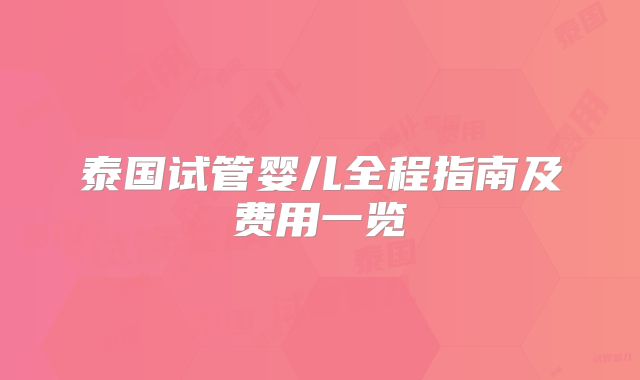 泰国试管婴儿全程指南及费用一览