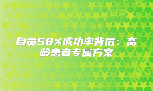 自贡58%成功率背后：高龄患者专属方案