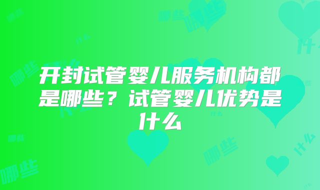 开封试管婴儿服务机构都是哪些？试管婴儿优势是什么
