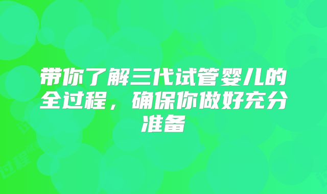 带你了解三代试管婴儿的全过程，确保你做好充分准备