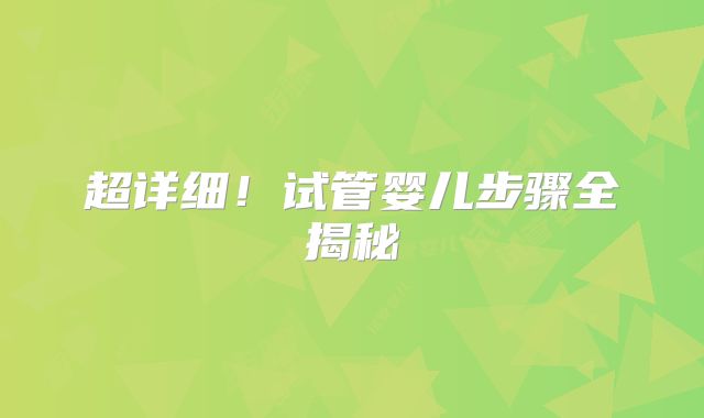 超详细！试管婴儿步骤全揭秘